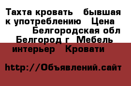 Тахта-кровать , бывшая к употреблению › Цена ­ 2 500 - Белгородская обл., Белгород г. Мебель, интерьер » Кровати   